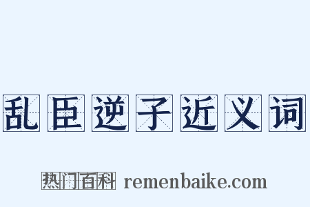 乱臣逆子近义词是什么意思的图片